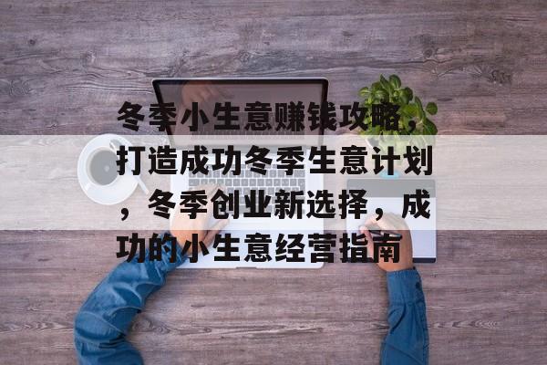 冬季小生意赚钱攻略,打造成功冬季生意计划,冬季创业新选择,成功的小生意经营指南 冬季小生意赚钱攻略,打造成功冬季生意计划,冬季创业新选择,成功的小生意经营指南