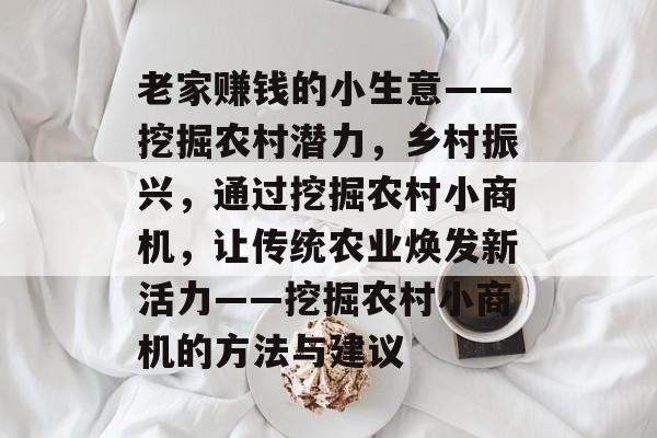 老家赚钱的小生意——挖掘农村潜力,乡村振兴,通过挖掘农村小商机,让传统农业焕发新活力——挖掘农村小商机的方法与建议 老家赚钱的小生意——挖掘农村潜力,乡村振兴,通过挖掘农村小商机,让传统农业焕发新活力——挖掘农村小商机的方法与建议