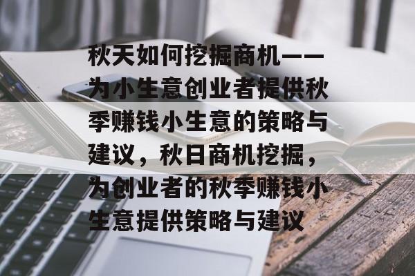 秋天如何挖掘商机——为小生意创业者提供秋季赚钱小生意的策略与建议,秋日商机挖掘,为创业者的秋季赚钱小生意提供策略与建议 秋天如何挖掘商机——为小生意创业者提供秋季赚钱小生意的策略与建议,秋日商机挖掘,为创业者的秋季赚钱小生意提供策略与建议