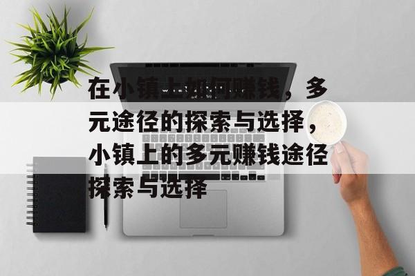 在小镇上如何赚钱,多元途径的探索与选择,小镇上的多元赚钱途径探索与选择 在小镇上如何赚钱,多元途径的探索与选择,小镇上的多元赚钱途径探索与选择
