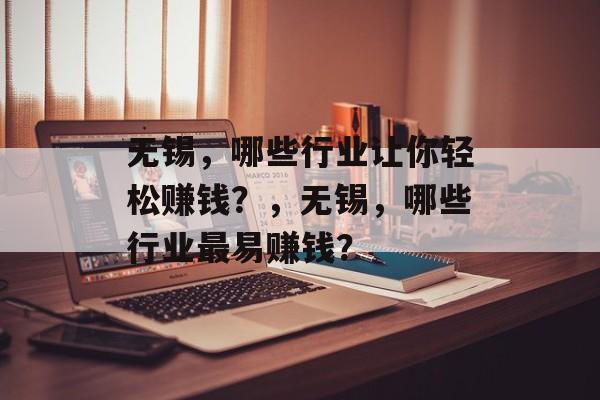 无锡,哪些行业让你轻松赚钱?,无锡,哪些行业最易赚钱? 无锡,哪些行业让你轻松赚钱?,无锡,哪些行业最易赚钱?