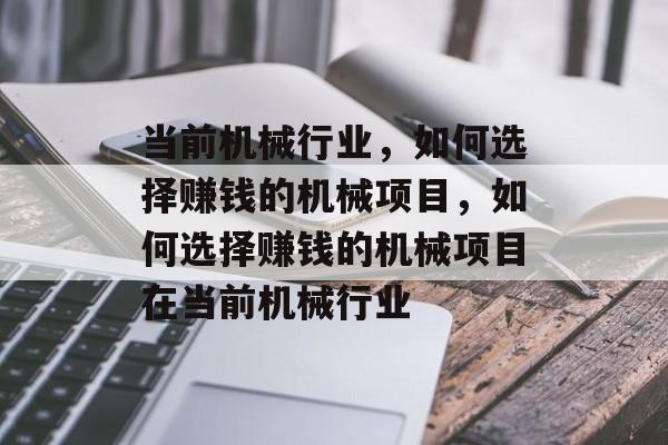 当前机械行业,如何选择赚钱的机械项目,如何选择赚钱的机械项目在当前机械行业 当前机械行业,如何选择赚钱的机械项目,如何选择赚钱的机械项目在当前机械行业