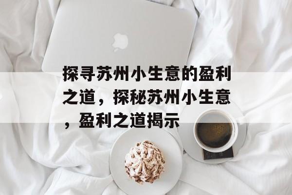 探寻苏州小生意的盈利之道,探秘苏州小生意,盈利之道揭示 探寻苏州小生意的盈利之道,探秘苏州小生意,盈利之道揭示