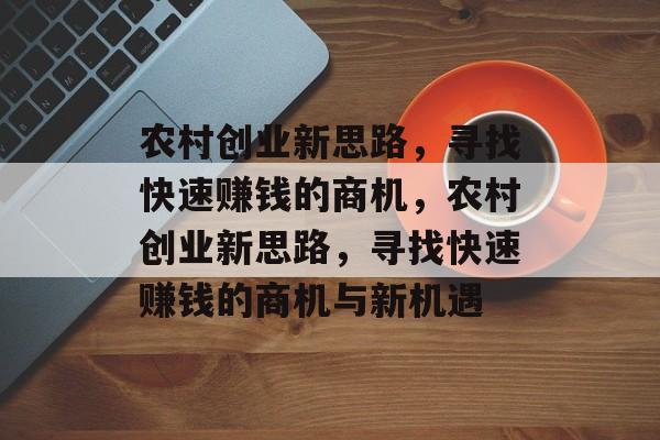 农村创业新思路,寻找快速赚钱的商机,农村创业新思路,寻找快速赚钱的商机与新机遇 农村创业新思路,寻找快速赚钱的商机,农村创业新思路,寻找快速赚钱的商机与新机遇
