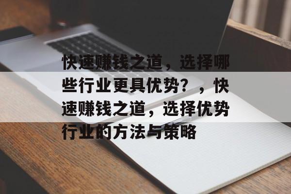 快速赚钱之道,选择哪些行业更具优势?,快速赚钱之道,选择优势行业的方法与策略 快速赚钱之道,选择哪些行业更具优势?,快速赚钱之道,选择优势行业的方法与策略