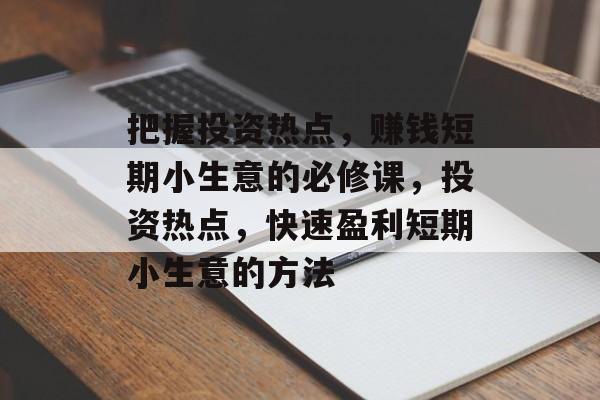 把握投资热点，赚钱短期小生意的必修课，投资热点，快速盈利短期小生意的方法