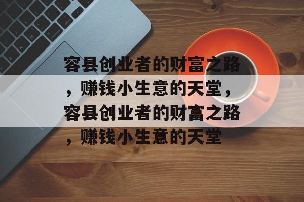 容县创业者的财富之路,赚钱小生意的天堂,容县创业者的财富之路,赚钱小生意的天堂 容县创业者的财富之路,赚钱小生意的天堂,容县创业者的财富之路,赚钱小生意的天堂