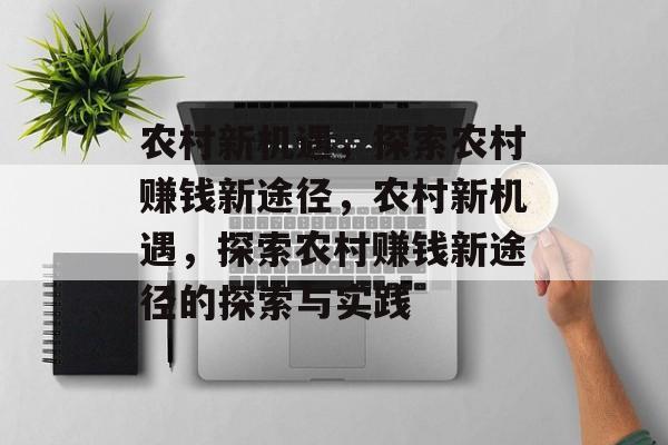 农村新机遇,探索农村赚钱新途径,农村新机遇,探索农村赚钱新途径的探索与实践 农村新机遇,探索农村赚钱新途径,农村新机遇,探索农村赚钱新途径的探索与实践