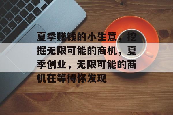 夏季赚钱的小生意,挖掘无限可能的商机,夏季创业,无限可能的商机在等待你发现 夏季赚钱的小生意,挖掘无限可能的商机,夏季创业,无限可能的商机在等待你发现