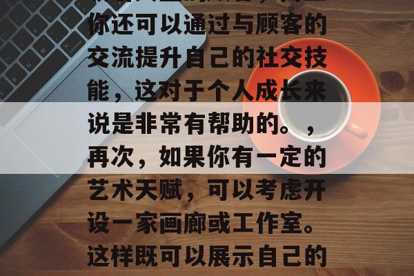 城镇赚钱的小生意，挖掘当地市场需求，精选8个高回报小生意，在这个快节奏的时代，如何找到属于自己的暴富之道呢？在众多的小生意中，有的看似平常，但却有可能为你带来意想不到的财富。今天，我们就来聊一聊一些赚钱的小生意。，首先，如果你喜欢动手做手工艺品，那么你可能会发现摆在街边的小店、民宿等地方都有销售各类手工制品的需求。你可以根据自己的兴趣和特长选择合适的项目，如制作木雕、织毛衣、编织草编品等。，其次，如果你善于沟通和管理，那么开一个茶馆或者咖啡厅可能是不错的选择。不仅因为它们能够吸引大量的顾客，而且你还可以通过与顾客的交流提升自己的社交技能，这对于个人成长来说是非常有帮助的。，再次，如果你有一定的艺术天赋，可以考虑开设一家画廊或工作室。这样既可以展示自己的才华，也可以借此机会寻找愿意投资的投资者。，此外，如果你擅长市场营销，那么开一家销售自家产品的公司也是一个好的选择。这需要一定的商业知识和经验，但只要你有足够的热情和毅力，就可以看到成功的机会。，最后，如果你对金融感兴趣，那么开设一家投资顾问公司也是不错的选择。你可以为投资者提供专业的理财建议，帮助他们实现财富的增长。，总的来说，无论你喜欢什么类型的工作，都可以考虑开设一个小型业务。关键是要有一个明确的目标，勤奋工作，坚持下去，就一定能收获成功的果实。希望这些信息对你有所帮助！