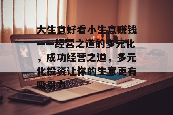 大生意好看小生意赚钱——经营之道的多元化，成功经营之道，多元化投资让你的生意更有吸引力