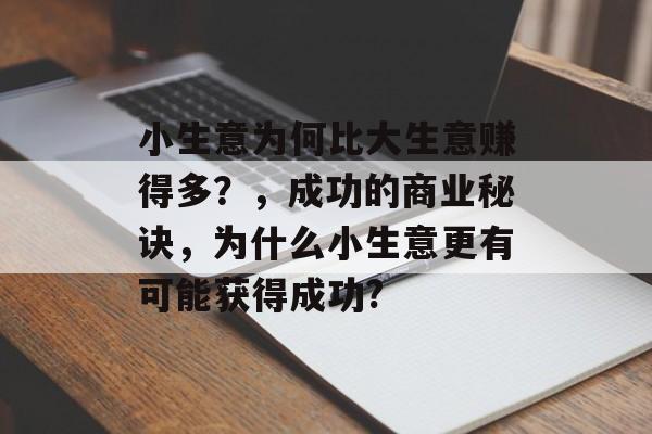 小生意为何比大生意赚得多?,成功的商业秘诀,为什么小生意更有可能获得成功? 小生意为何比大生意赚得多?,成功的商业秘诀,为什么小生意更有可能获得成功?