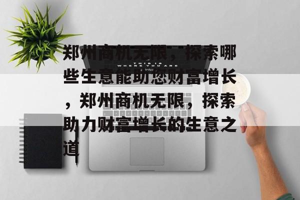 郑州商机无限,探索哪些生意能助您财富增长,郑州商机无限,探索助力财富增长的生意之道 郑州商机无限,探索哪些生意能助您财富增长,郑州商机无限,探索助力财富增长的生意之道