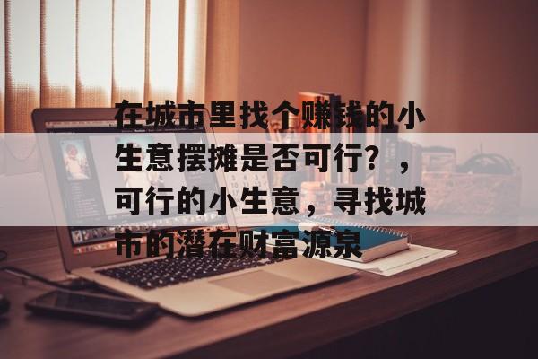 在城市里找个赚钱的小生意摆摊是否可行?,可行的小生意,寻找城市的潜在财富源泉 在城市里找个赚钱的小生意摆摊是否可行?,可行的小生意,寻找城市的潜在财富源泉