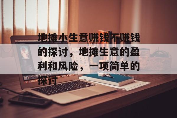 地摊小生意赚钱不赚钱的探讨，地摊生意的盈利和风险，一项简单的探讨