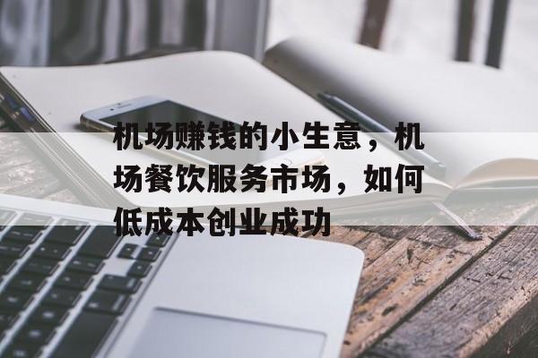 机场赚钱的小生意,机场餐饮服务市场,如何低成本创业成功 机场赚钱的小生意,机场餐饮服务市场,如何低成本创业成功