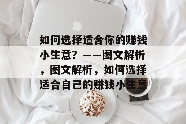 如何选择适合你的赚钱小生意?——图文解析,图文解析,如何选择适合自己的赚钱小生意 如何选择适合你的赚钱小生意?——图文解析,图文解析,如何选择适合自己的赚钱小生意