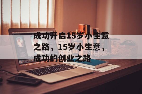 成功开启15岁小生意之路,15岁小生意,成功的创业之路 成功开启15岁小生意之路,15岁小生意,成功的创业之路