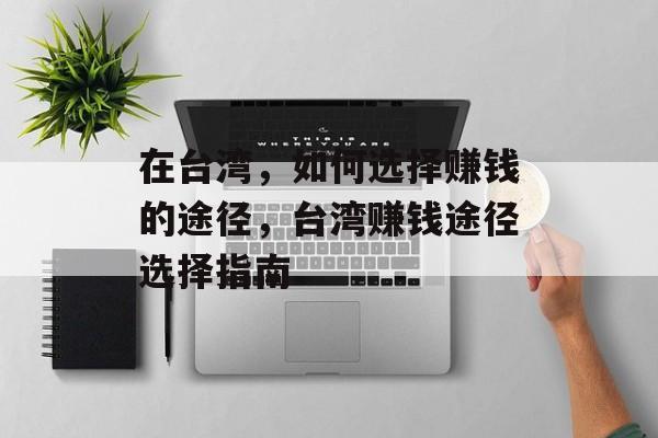 在台湾,如何选择赚钱的途径,台湾赚钱途径选择指南 在台湾,如何选择赚钱的途径,台湾赚钱途径选择指南