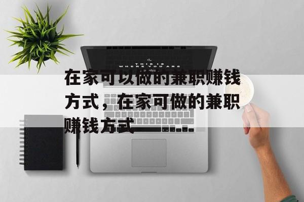 在家可以做的兼职赚钱方式,在家可做的兼职赚钱方式 在家可以做的兼职赚钱方式,在家可做的兼职赚钱方式