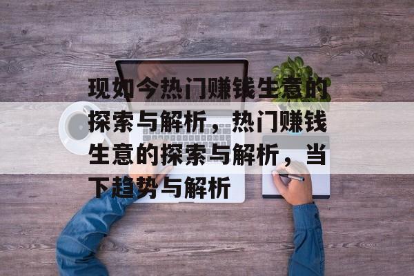 现如今热门赚钱生意的探索与解析，热门赚钱生意的探索与解析，当下趋势与解析
