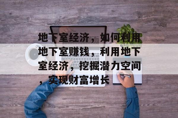 地下室经济,如何利用地下室赚钱,利用地下室经济,挖掘潜力空间,实现财富增长 地下室经济,如何利用地下室赚钱,利用地下室经济,挖掘潜力空间,实现财富增长
