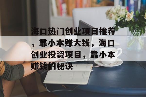 海口热门创业项目推荐，靠小本赚大钱，海口创业投资项目，靠小本赚钱的秘诀