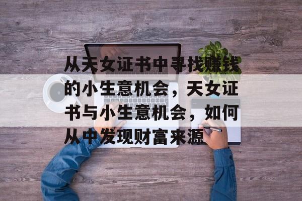 从天女证书中寻找赚钱的小生意机会，天女证书与小生意机会，如何从中发现财富来源