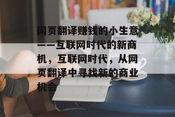 网页翻译赚钱的小生意——互联网时代的新商机,互联网时代,从网页翻译中寻找新的商业机会 网页翻译赚钱的小生意——互联网时代的新商机,互联网时代,从网页翻译中寻找新的商业机会