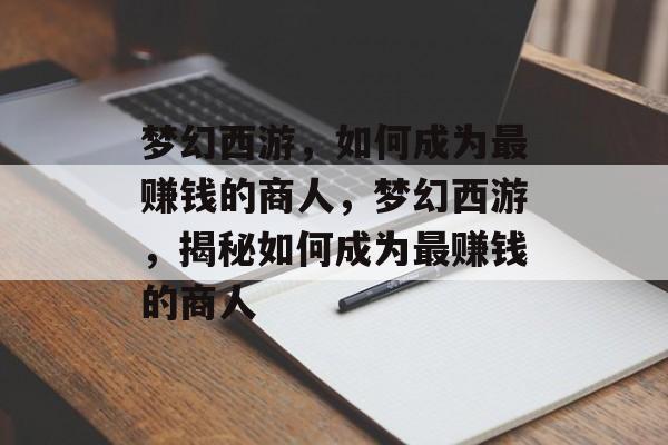 梦幻西游,如何成为最赚钱的商人,梦幻西游,揭秘如何成为最赚钱的商人 梦幻西游,如何成为最赚钱的商人,梦幻西游,揭秘如何成为最赚钱的商人