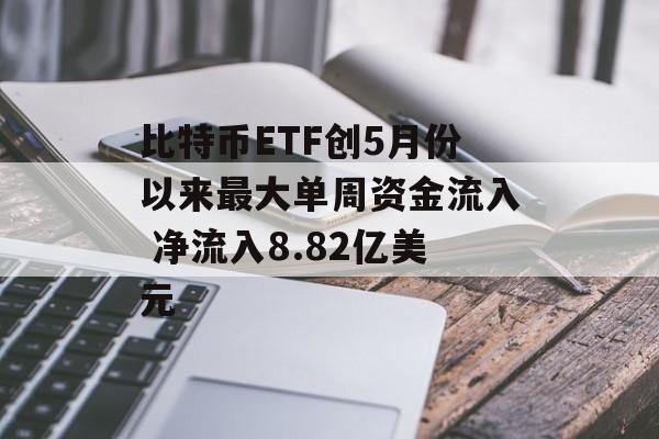 比特币ETF创5月份以来最大单周资金流入 净流入8.82亿美元 比特币ETF创5月份以来最大单周资金流入 净流入8.82亿美元