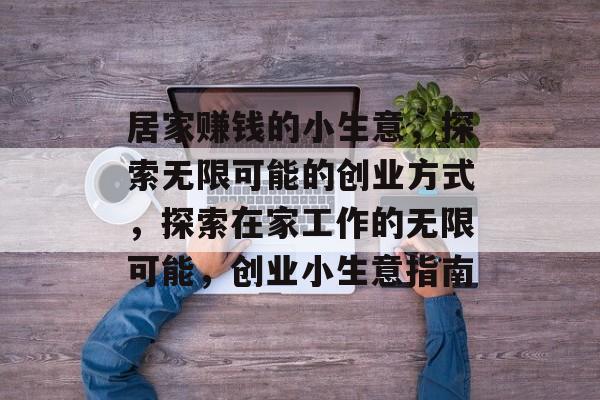 居家赚钱的小生意,探索无限可能的创业方式,探索在家工作的无限可能,创业小生意指南 居家赚钱的小生意,探索无限可能的创业方式,探索在家工作的无限可能,创业小生意指南