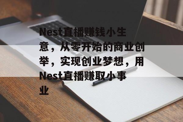 Nest直播赚钱小生意,从零开始的商业创举,实现创业梦想,用Nest直播赚取小事业 Nest直播赚钱小生意,从零开始的商业创举,实现创业梦想,用Nest直播赚取小事业