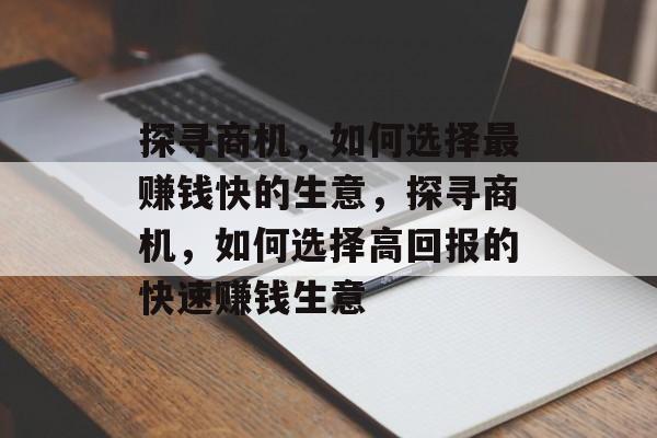 探寻商机,如何选择最赚钱快的生意,探寻商机,如何选择高回报的快速赚钱生意 探寻商机,如何选择最赚钱快的生意,探寻商机,如何选择高回报的快速赚钱生意