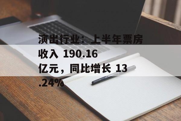 演出行业:上半年票房收入 190.16 亿元,同比增长 13.24% 演出行业:上半年票房收入 190.16 亿元,同比增长 13.24%