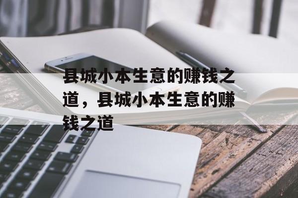 县城小本生意的赚钱之道,县城小本生意的赚钱之道 县城小本生意的赚钱之道,县城小本生意的赚钱之道