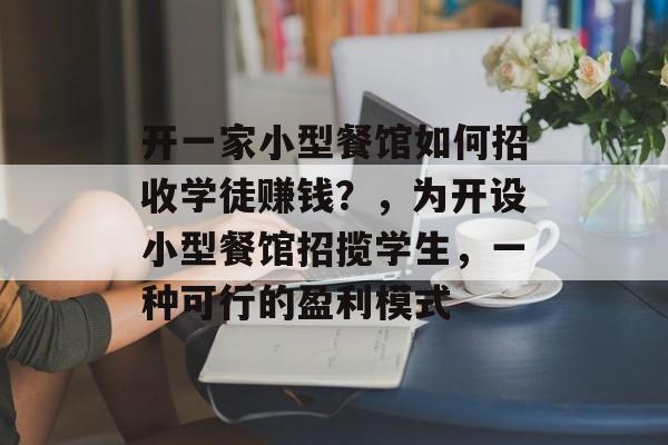 开一家小型餐馆如何招收学徒赚钱?,为开设小型餐馆招揽学生,一种可行的盈利模式 开一家小型餐馆如何招收学徒赚钱?,为开设小型餐馆招揽学生,一种可行的盈利模式