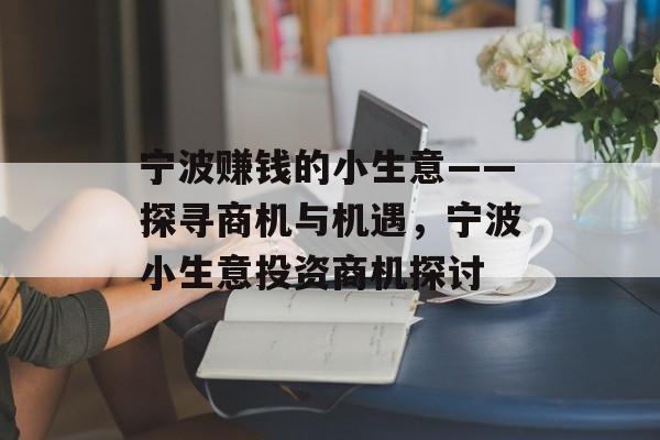 宁波赚钱的小生意——探寻商机与机遇,宁波小生意投资商机探讨 宁波赚钱的小生意——探寻商机与机遇,宁波小生意投资商机探讨