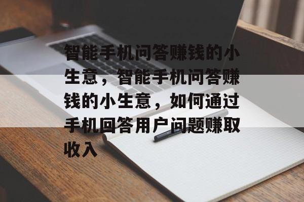 智能手机问答赚钱的小生意,智能手机问答赚钱的小生意,如何通过手机回答用户问题赚取收入 智能手机问答赚钱的小生意,智能手机问答赚钱的小生意,如何通过手机回答用户问题赚取收入