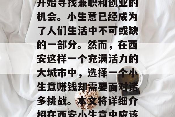 西安小生意赚钱2022年,西安小生意如何赚钱?在这个经济繁荣的年代,越来越多的人开始寻找兼职和创业的机会。小生意已经成为了人们生活中不可或缺的一部分。然而,在西安这样一个充满活力的大城市中,选择一个小生意赚钱却需要面对诸多挑战。本文将详细介绍在西安小生意中应该如何赚取财富。,2022年西安小生意赚钱指南,如何在繁华的大都市中脱颖而出? 西安小生意赚钱2022年,西安小生意如何赚钱?在这个经济繁荣的年代,越来越多的人开始寻找兼职和创业的机会。小生意已经成为了人们生活中不可或缺的一部分。然而,在西安这样一个充满活力的大城市中,选择一个小生意赚钱却需要面对诸多挑战。本文将详细介绍在西安小生意中应该如何赚取财富。,2022年西安小生意赚钱指南,如何在繁华的大都市中脱颖而出?