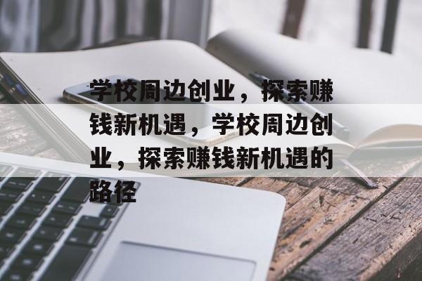 学校周边创业,探索赚钱新机遇,学校周边创业,探索赚钱新机遇的路径 学校周边创业,探索赚钱新机遇,学校周边创业,探索赚钱新机遇的路径