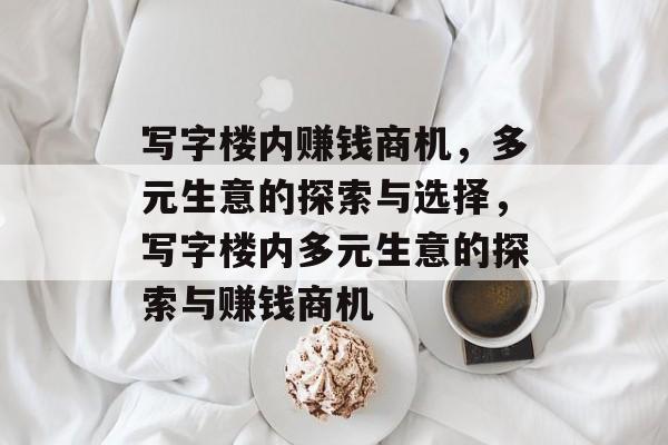 写字楼内赚钱商机,多元生意的探索与选择,写字楼内多元生意的探索与赚钱商机 写字楼内赚钱商机,多元生意的探索与选择,写字楼内多元生意的探索与赚钱商机