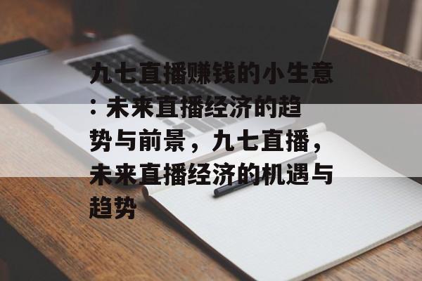九七直播赚钱的小生意: 未来直播经济的趋势与前景,九七直播,未来直播经济的机遇与趋势 九七直播赚钱的小生意: 未来直播经济的趋势与前景,九七直播,未来直播经济的机遇与趋势