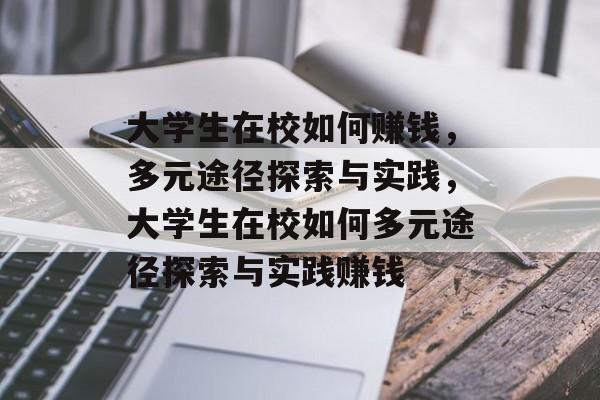 大学生在校如何赚钱,多元途径探索与实践,大学生在校如何多元途径探索与实践赚钱 大学生在校如何赚钱,多元途径探索与实践,大学生在校如何多元途径探索与实践赚钱
