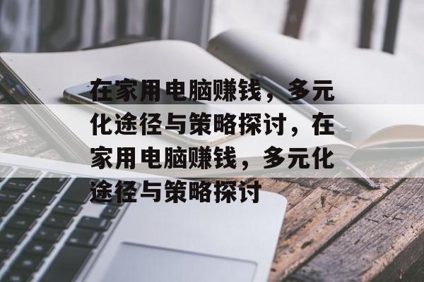 在家用电脑赚钱,多元化途径与策略探讨,在家用电脑赚钱,多元化途径与策略探讨 在家用电脑赚钱,多元化途径与策略探讨,在家用电脑赚钱,多元化途径与策略探讨