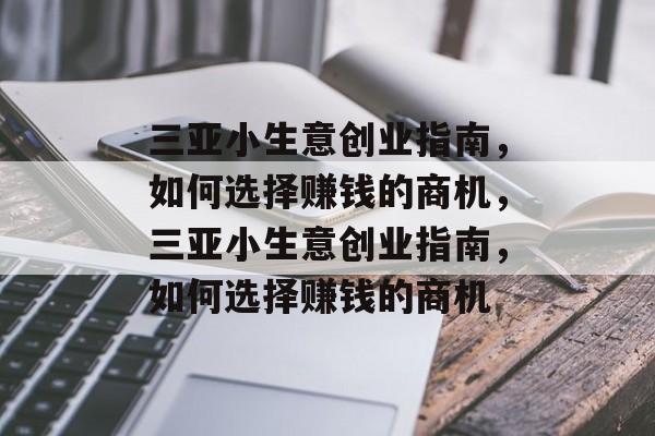 三亚小生意创业指南,如何选择赚钱的商机,三亚小生意创业指南,如何选择赚钱的商机 三亚小生意创业指南,如何选择赚钱的商机,三亚小生意创业指南,如何选择赚钱的商机