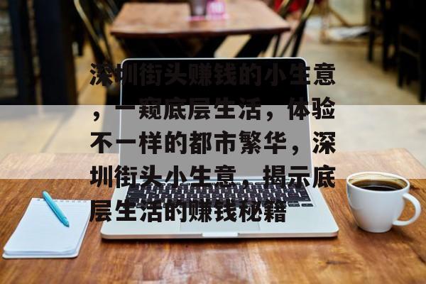 深圳街头赚钱的小生意,一窥底层生活,体验不一样的都市繁华,深圳街头小生意,揭示底层生活的赚钱秘籍 深圳街头赚钱的小生意,一窥底层生活,体验不一样的都市繁华,深圳街头小生意,揭示底层生活的赚钱秘籍