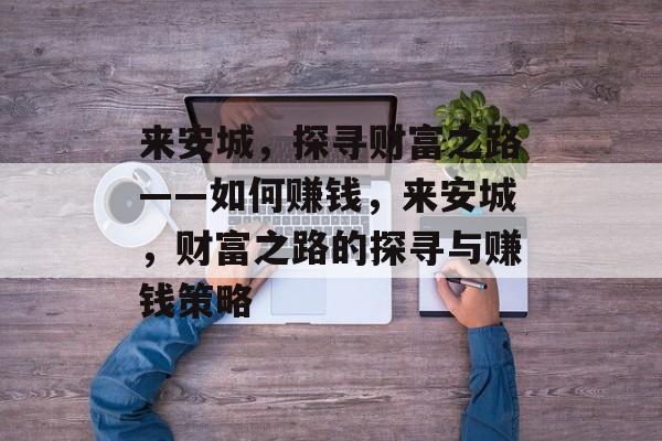 来安城,探寻财富之路——如何赚钱,来安城,财富之路的探寻与赚钱策略 来安城,探寻财富之路——如何赚钱,来安城,财富之路的探寻与赚钱策略