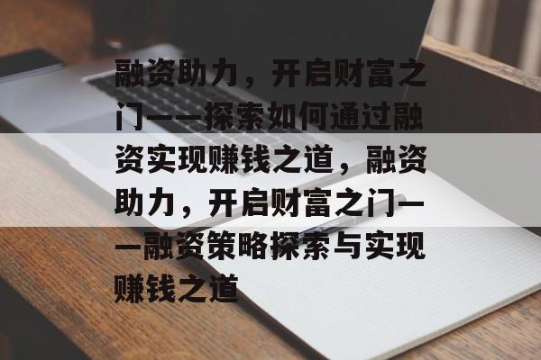 融资助力,开启财富之门——探索如何通过融资实现赚钱之道,融资助力,开启财富之门——融资策略探索与实现赚钱之道 融资助力,开启财富之门——探索如何通过融资实现赚钱之道,融资助力,开启财富之门——融资策略探索与实现赚钱之道