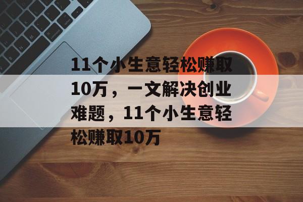 11个小生意轻松赚取10万，一文解决创业难题，11个小生意轻松赚取10万